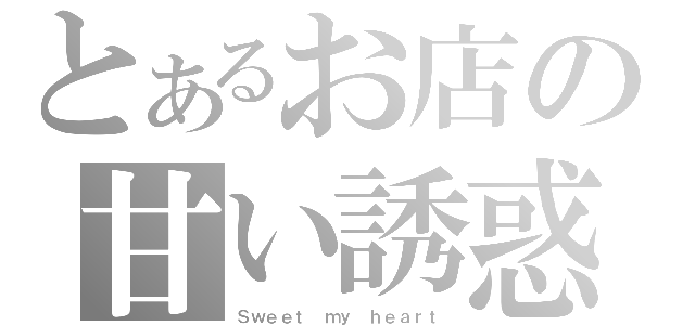 とあるお店の甘い誘惑（Ｓｗｅｅｔ ｍｙ ｈｅａｒｔ）