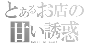 とあるお店の甘い誘惑（Ｓｗｅｅｔ ｍｙ ｈｅａｒｔ）