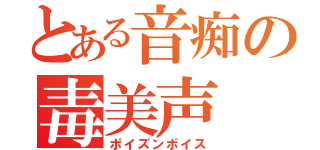 とある音痴の毒美声（ポイズンボイス）