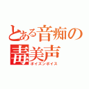 とある音痴の毒美声（ポイズンボイス）