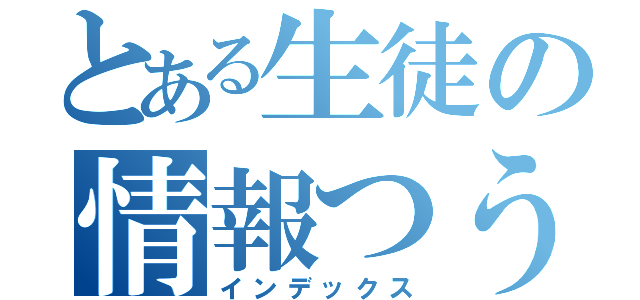 とある生徒の情報つうｓ（インデックス）