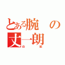 とある腕の丈一朗（白髭）