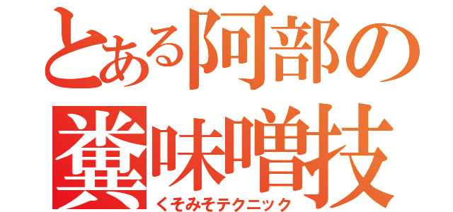 とある阿部の糞味噌技（くそみそテクニック）