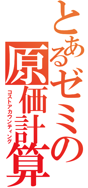 とあるゼミの原価計算（コストアカウンティング）