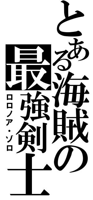 とある海賊の最強剣士（ロロノア・ゾロ）