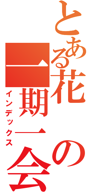 とある花の一期一会（インデックス）