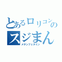 とあるロリコンのスジまん（メタンフェタミン）