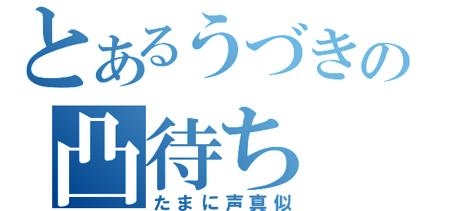 とあるうづきの凸待ち（たまに声真似）