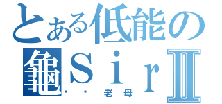 とある低能の龜ＳｉｒⅡ（屌你老母）