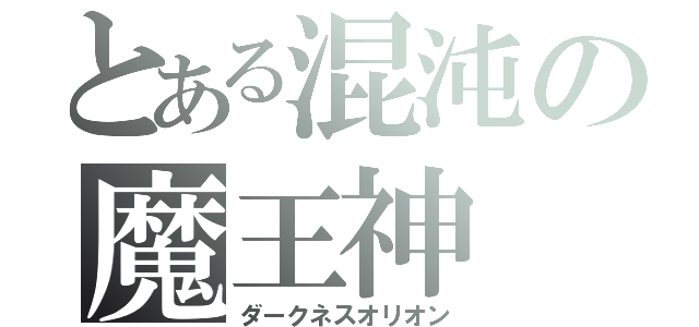 とある混沌の魔王神（ダークネスオリオン）