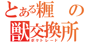 とある糎の獣交換所（ポケトレード）