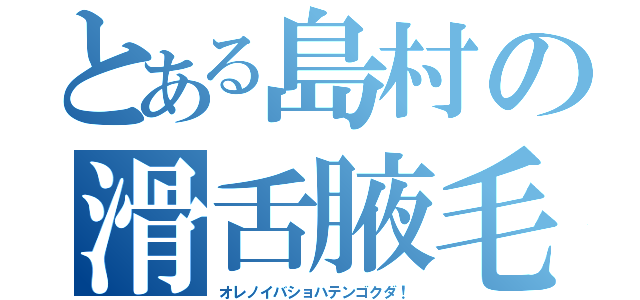 とある島村の滑舌腋毛（オレノイバショハテンゴクダ！）