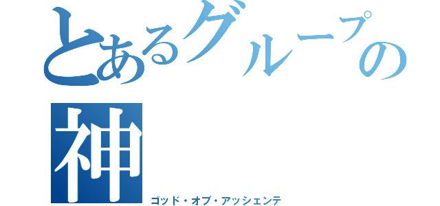 とあるグループの神（ゴッド・オブ・アッシェンテ）