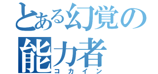 とある幻覚の能力者（コカイン）