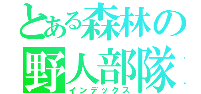 とある森林の野人部隊（インデックス）