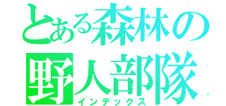 とある森林の野人部隊（インデックス）