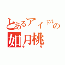 とあるアイドルの如月桃（モモ）