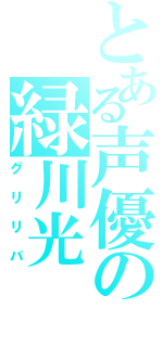 とある声優の緑川光（グリリバ）