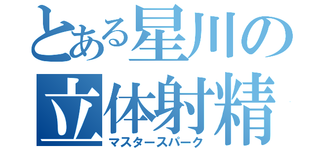 とある星川の立体射精（マスタースパーク）