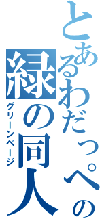 とあるわだっぺの緑の同人（グリーンページ）