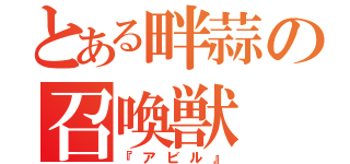 とある畔蒜の召喚獣（『アビル』）