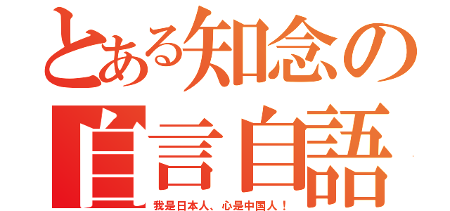 とある知念の自言自語（我是日本人、心是中国人！）