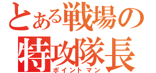 とある戦場の特攻隊長（ポイントマン）