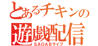 とあるチキンの遊戯配信（ＳＡＯＡＢライブ）