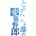 とあるハンド部のの変態野郎（）