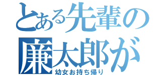 とある先輩の廉太郎が（幼女お持ち帰り）