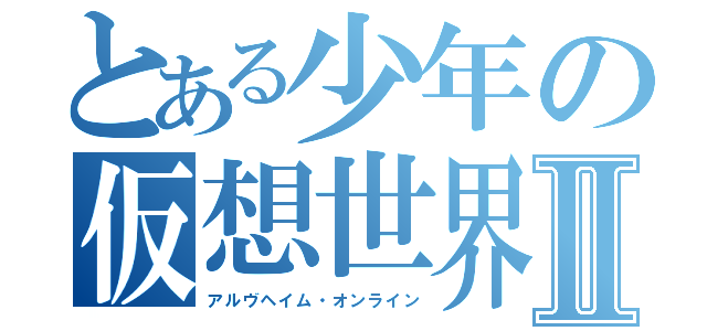 とある少年の仮想世界Ⅱ（アルヴヘイム・オンライン）