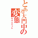 とある大門中の変態（せきとそうた）