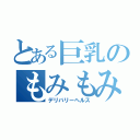 とある巨乳のもみもみ（デリバリーヘルス）