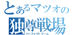 とあるマツオの独尊戦場（パーフェクトゲーム）