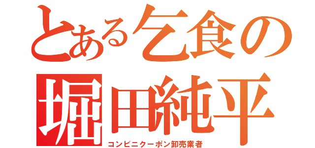 とある乞食の堀田純平（コンビニクーポン卸売業者）