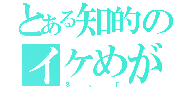 とある知的のイケめが（ｓ、ｒ）