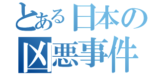 とある日本の凶悪事件（）