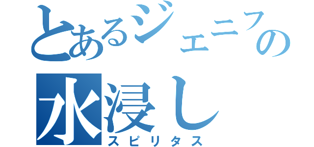 とあるジェニファの水浸し（スピリタス）