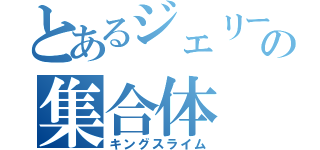 とあるジェリー状の集合体（キングスライム）