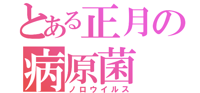 とある正月の病原菌（ノロウイルス）