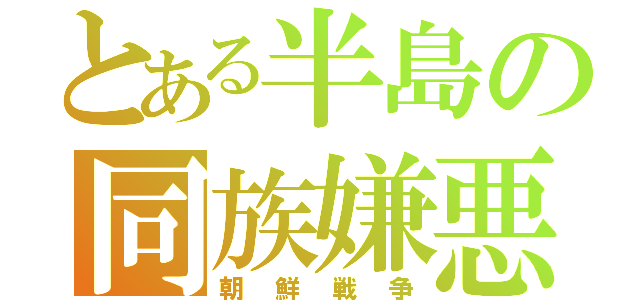 とある半島の同族嫌悪（朝鮮戦争）