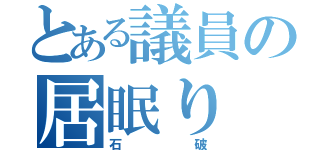 とある議員の居眠り（石破）