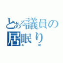 とある議員の居眠り（石破）