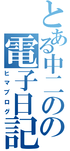 とある中二のの電子日記（ヒマブログ）