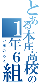 とある本庄高校の１年６組（いちのろく）