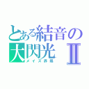 とある結音の大閃光Ⅱ（メイズ界隈）