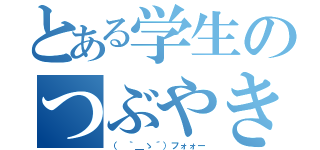 とある学生のつぶやき（（ ｀＿ゝ´）フォォー）