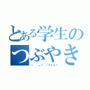 とある学生のつぶやき（（ ｀＿ゝ´）フォォー）