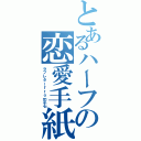 とあるハーフの恋愛手紙（ラブレターｆｒｏｍ平石）