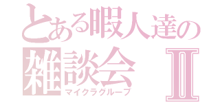 とある暇人達の雑談会Ⅱ（マイクラグループ）